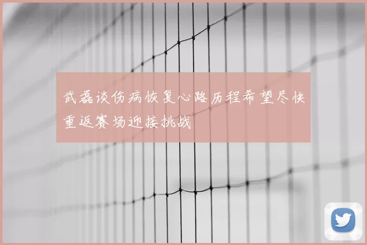 武磊谈伤病恢复心路历程希望尽快重返赛场迎接挑战