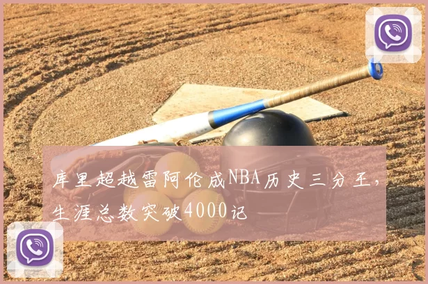 库里超越雷阿伦成NBA历史三分王，生涯总数突破4000记