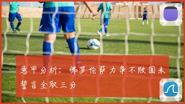 意甲分析：佛罗伦萨力争不败国米誓言全取三分