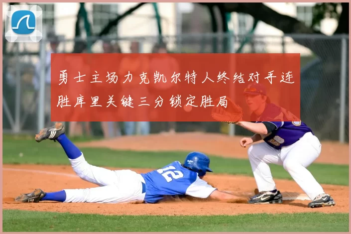 勇士主场力克凯尔特人终结对手连胜库里关键三分锁定胜局
