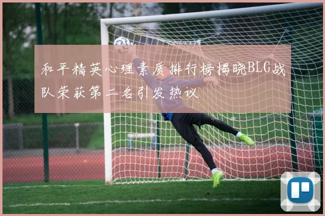 和平精英心理素质排行榜揭晓BLG战队荣获第二名引发热议