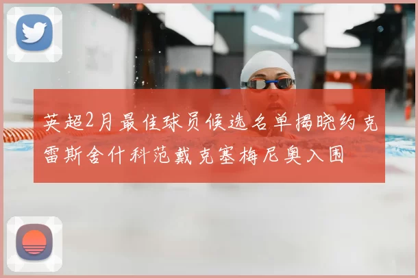 英超2月最佳球员候选名单揭晓约克雷斯舍什科范戴克塞梅尼奥入围
