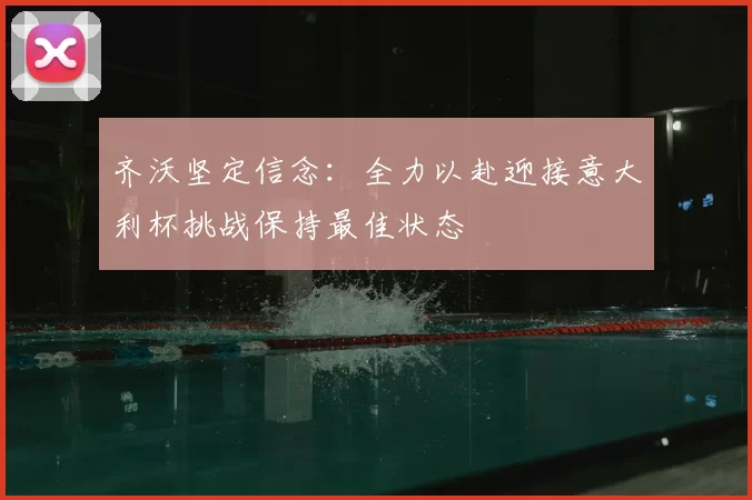 齐沃坚定信念：全力以赴迎接意大利杯挑战保持最佳状态