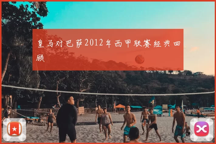 皇马对巴萨2012年西甲联赛经典回顾
