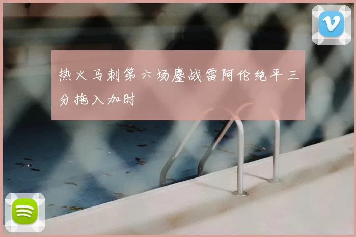 热火马刺第六场鏖战雷阿伦绝平三分拖入加时