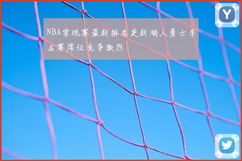 NBA常规赛最新排名更新湖人勇士季后赛席位竞争激烈