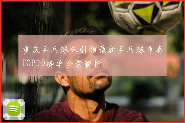 重庆乒乓球队引领最新乒乓球节奏TOP10榜单全景解析