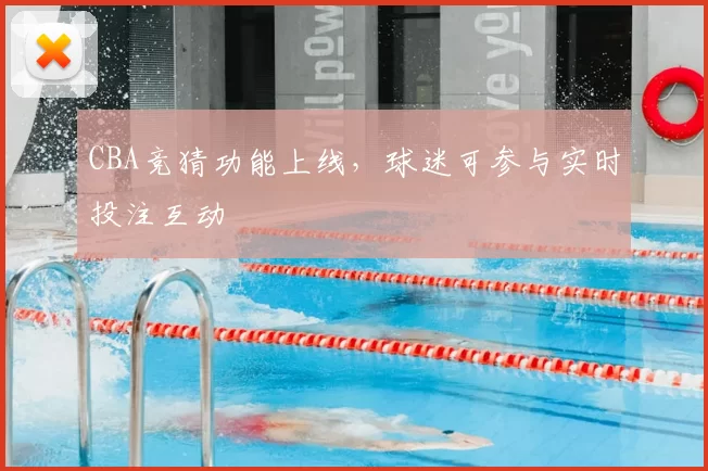 CBA竞猜功能上线,球迷可参与实时投注互动
