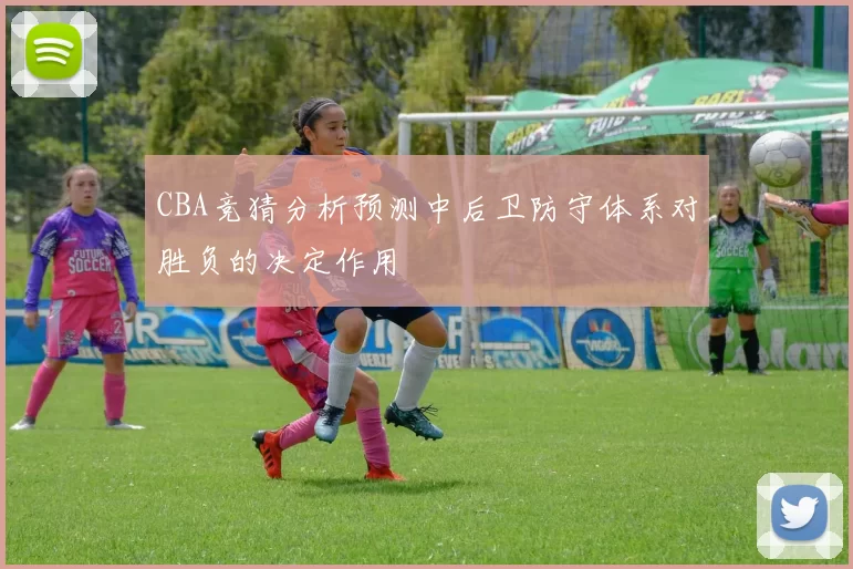 CBA竞猜分析预测中后卫防守体系对胜负的决定作用
