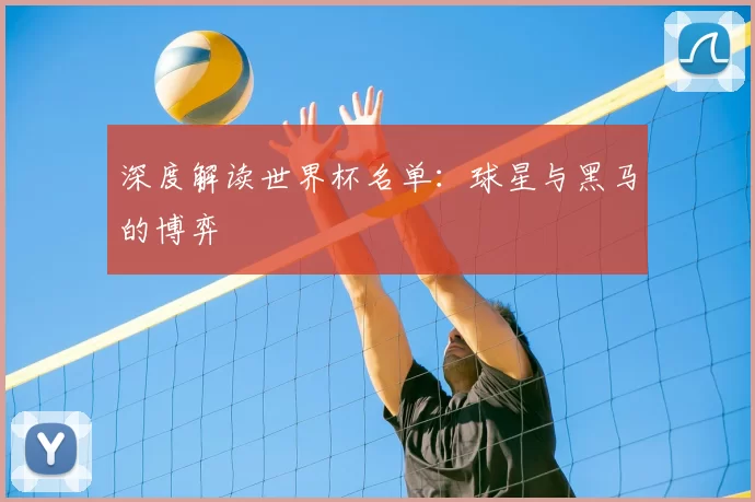 深度解读世界杯名单:球星与黑马的博弈