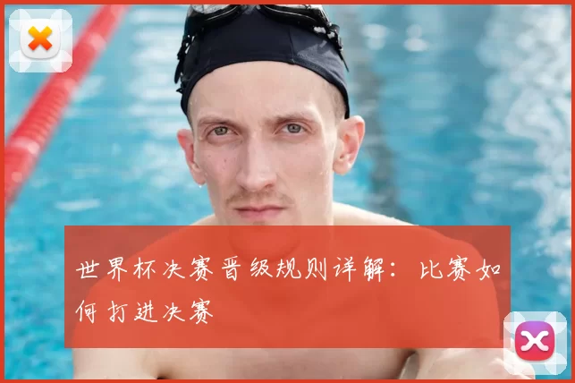 世界杯决赛晋级规则详解:比赛如何打进决赛