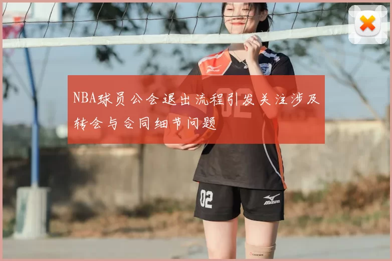 NBA球员公会退出流程引发关注涉及转会与合同细节问题
