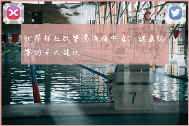 世界杯狂欢警惕酒精中毒：健康观赛的五大建议