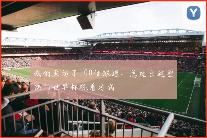 我们采访了100位球迷，总结出这些热门世界杯观看方式
