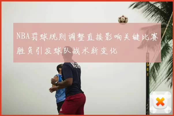 NBA罚球规则调整直接影响关键比赛胜负引发球队战术新变化
