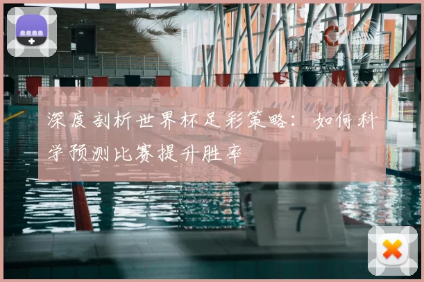 深度剖析世界杯足彩策略：如何科学预测比赛提升胜率
